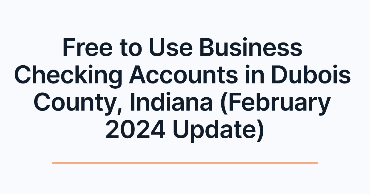 Free to Use Business Checking Accounts in Dubois County, Indiana (February 2024 Update)
